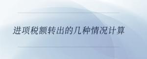 進(jìn)項(xiàng)稅額轉(zhuǎn)出的幾種情況計(jì)算