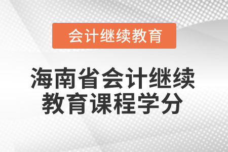 2024年海南省會計繼續(xù)教育課程學分要求