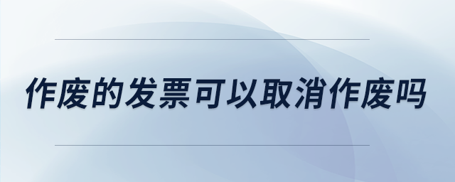 作廢的發(fā)票可以取消作廢嗎