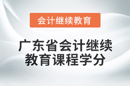 2024年廣東省會計繼續(xù)教育課程學分是多少？