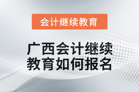 2024年廣西會計繼續(xù)教育如何報名？