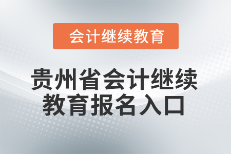 2025年貴州省會(huì)計(jì)繼續(xù)教育報(bào)名入口