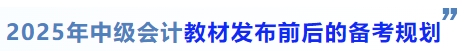 中級(jí)會(huì)計(jì)2025年中級(jí)會(huì)計(jì)教材發(fā)布前后的備考規(guī)劃