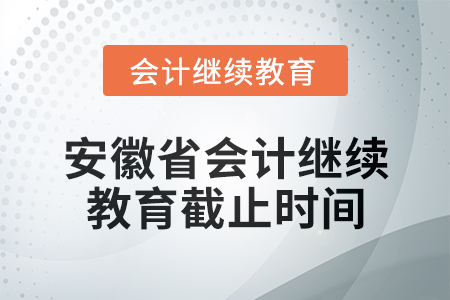 2024年安徽省會(huì)計(jì)繼續(xù)教育截止時(shí)間信息