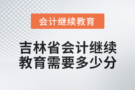 2025年吉林省會計人員繼續(xù)教育需要多少分？