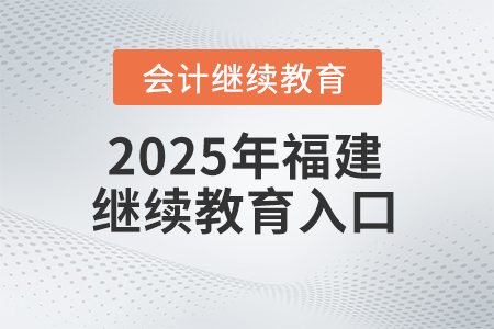 2025年福建省會(huì)計(jì)繼續(xù)教育網(wǎng)報(bào)名入口