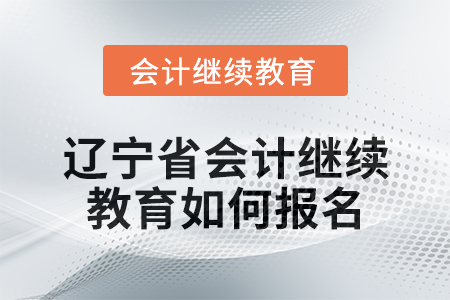 2025年遼寧省會(huì)計(jì)繼續(xù)教育如何報(bào)名？