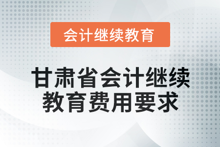 2025年甘肅省會(huì)計(jì)人員繼續(xù)教育費(fèi)用要求