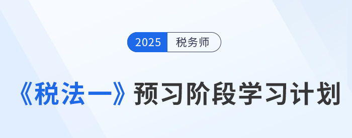 2025年稅務(wù)師《稅法一》預(yù)習(xí)階段學(xué)習(xí)計(jì)劃，火速收藏！
