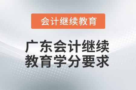 2024年廣東會計(jì)專業(yè)人員繼續(xù)教育學(xué)分要求