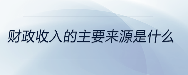 財(cái)政收入的主要來(lái)源是什么