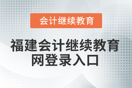 2025年福建會計(jì)繼續(xù)教育網(wǎng)登錄入口在哪？