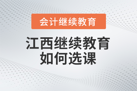 2025年江西省會(huì)計(jì)繼續(xù)教育網(wǎng)如何選課？