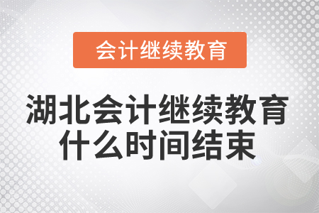 2025年湖北省會計人員繼續(xù)教育什么時間結(jié)束？