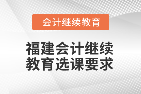 2025年福建會(huì)計(jì)繼續(xù)教育選課要求