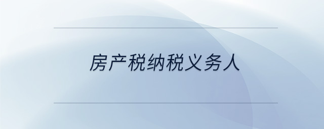 房產(chǎn)稅納稅義務(wù)人