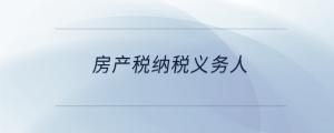 房產(chǎn)稅納稅義務(wù)人