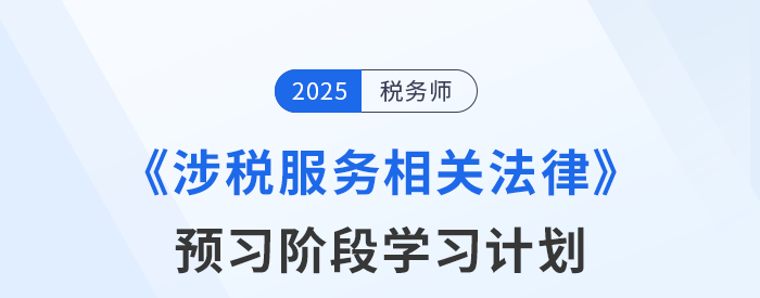 25年稅務(wù)師《涉稅服務(wù)相關(guān)法律》預(yù)習(xí)階段學(xué)習(xí)計(jì)劃，點(diǎn)擊查收！