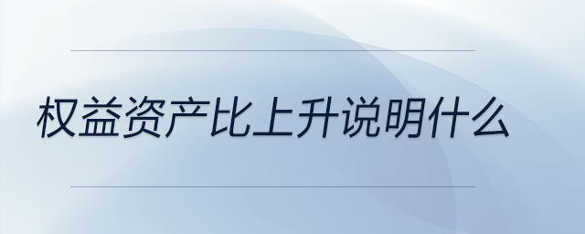 權(quán)益資產(chǎn)比上升說(shuō)明什么