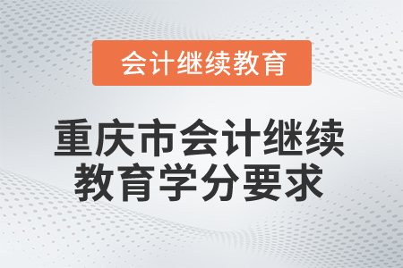 2025年重慶市會(huì)計(jì)繼續(xù)教育學(xué)分要求
