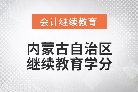 2025年內(nèi)蒙古自治區(qū)會計繼續(xù)教育學(xué)分要求