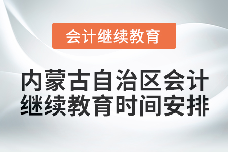 2025年內蒙古自治區(qū)會計繼續(xù)教育時間安排