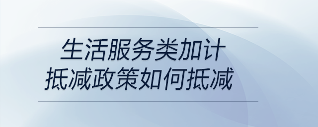 生活服務(wù)類加計(jì)抵減政策如何抵減