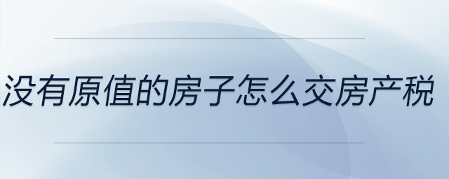 沒有原值的房子怎么交房產稅