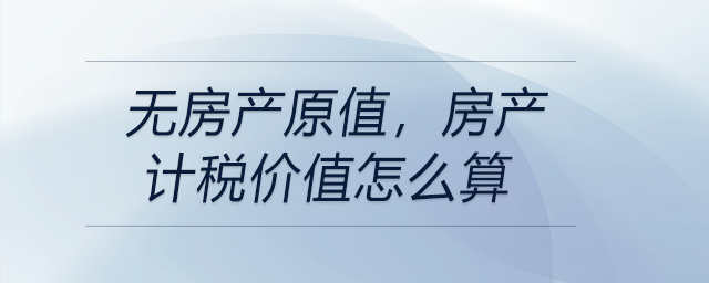 無房產(chǎn)原值，房產(chǎn)計(jì)稅價(jià)值怎么算