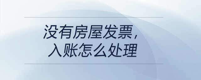 沒有房屋發(fā)票，入賬怎么處理