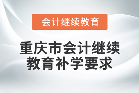 2025年重慶市會計繼續(xù)教育補學(xué)要求