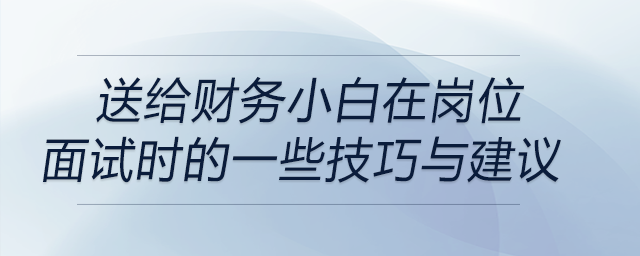 送給財務(wù)小白在崗位面試時的一些技巧與建議