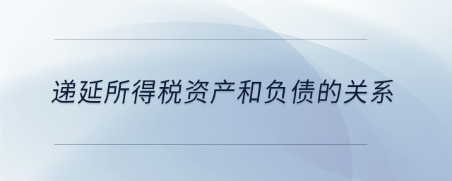 遞延所得稅資產(chǎn)和負債的關(guān)系