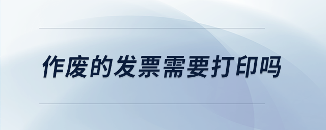 作廢的發(fā)票需要打印嗎