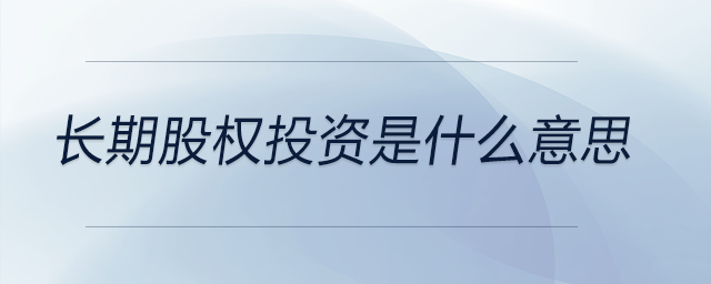 長期股權(quán)投資是什么意思
