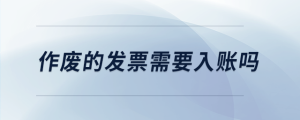 作廢的發(fā)票需要入賬嗎