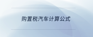 購置稅汽車計(jì)算公式