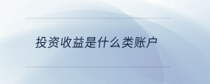 投資收益是什么類(lèi)賬戶(hù)