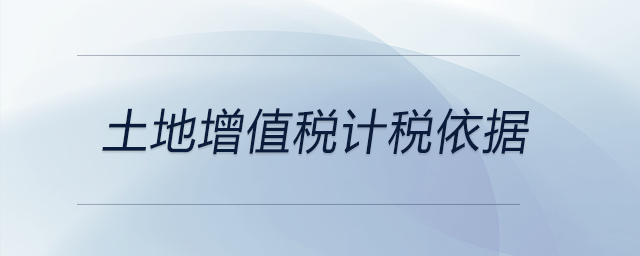 土地增值稅計(jì)稅依據(jù)