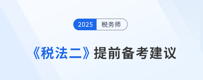 預(yù)習(xí)抓重點(diǎn)！稅務(wù)師考試《稅法二》提前備考建議，速看