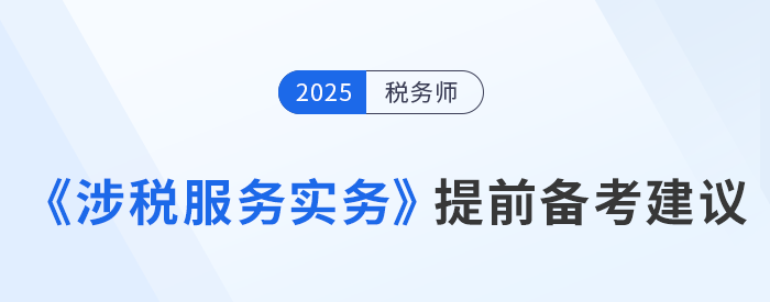 25年稅務(wù)師《涉稅服務(wù)實務(wù)》提前備考建議新鮮出爐！速來查看！