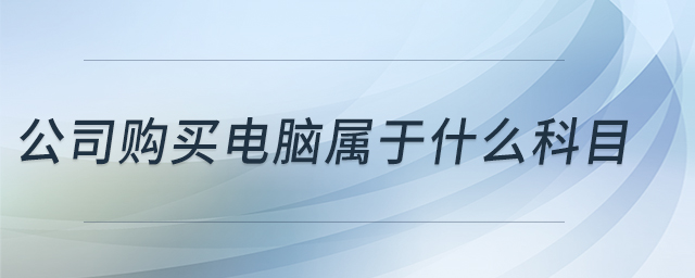 公司購(gòu)買(mǎi)電腦屬于什么科目