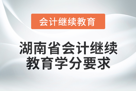 2025年湖南省會計(jì)人員繼續(xù)教育學(xué)分要求