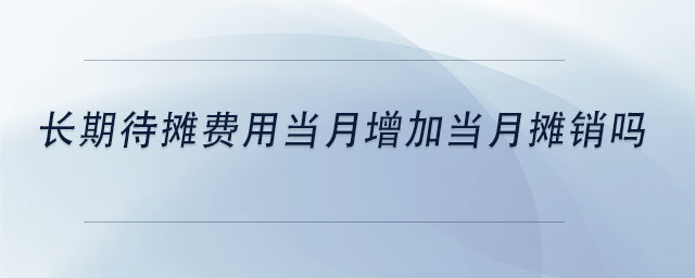 中級會計長期待攤費用當月增加當月攤銷嗎