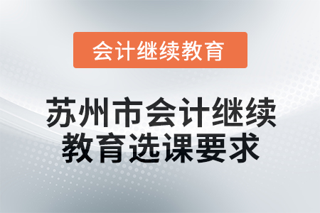 2025年蘇州市會(huì)計(jì)繼續(xù)教育選課要求
