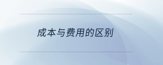 成本與費(fèi)用的區(qū)別