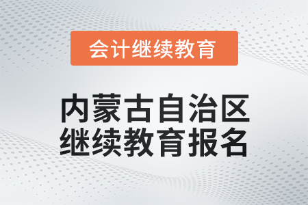 2025年內蒙古自治區(qū)會計人員繼續(xù)教育報名要求