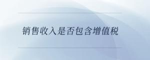 銷(xiāo)售收入是否包含增值稅