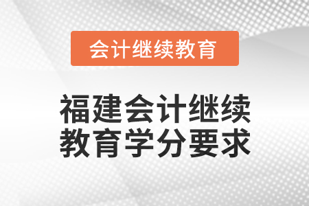 2025年度福建會(huì)計(jì)繼續(xù)教育學(xué)分要求