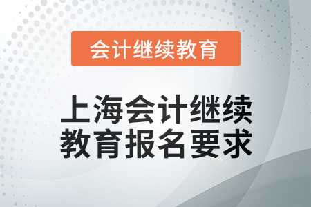 2025年上海會(huì)計(jì)人員繼續(xù)教育報(bào)名要求